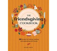 The Friendsgiving Cookbook: 50 Recipes for Hosting, Roasting, and Celebrating with Friends