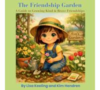 The Friendship Garden: A Guide to Growing Kind & Brave Friendships: A Guide to Growing Kind & Brave Friendships