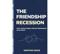The Friendship Recession: How to Build Deep, Lasting Friendships as an Adult, Even if You've Waited Too Long, Moved Too Often or Forgotten How