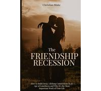 The Friendship Recession: How to Build Deep, Lifelong Connections in an Age of Loneliness and Why It's the Most Important Work of Your Life