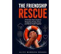 The Friendship Rescue: A Christian Teen's Guide to Navigating Anxiety, Stress, and Mental Health Together