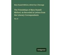 The Friendships of Mary Russell Mitford. As Recorded in Letters from Her Literary Correspondents: Vol. II