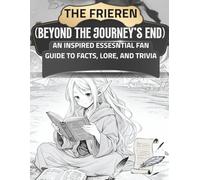 The Frieren: Beyond The Journey's End: An Inspired Essential Fan Guide To Facts, Lore, And Trivia: 2 (Everything Anime)