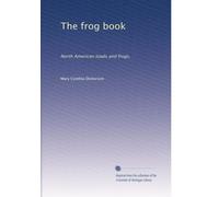 The frog book North American toads and frogs, with a study of the habits and life histories of those of the northeastern states. / With over three hundred photographs from life by the author. By Mary Cynthia Dickerson. 2
