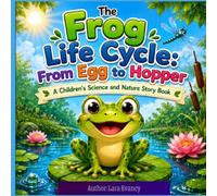 The Frog Life Cycle: From Egg to Hopper: A Children's Science and Nature Story Book | Learn About Tadpoles, Metamorphosis, Pond Life, Hibernation, Fun Facts & Glossary | Ages 4-8