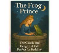 The Frog Prince The Classic and Delightful Tale Perfect for Bedtime: A Tale of Friendship, Promises, and Magical Transformation