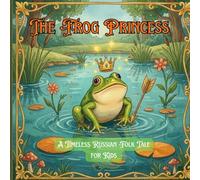 The Frog Princess (Tsarevna-lyagushka): A Timeless Russian Folk Tale for Kids: A Magical Bedtime Read Aloud About Kindness, Bravery, and Enchanted Transformation (Timeless Princess Stories)