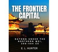 The Frontier Capital: Datong Under the Northern Wei, 398-494 CE