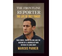 The Frontline Reporter: The Life of Trey Yingst: War Zones, Truth-Telling and the Making of a Journalist Who Refuses to Look Away