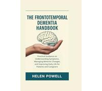 THE FRONTOTEMPORAL DEMENTIA HANDBOOK: Practical Guidance on Understanding Symptoms, Managing Behavior Changes, and Improving Daily Life for Patients and Caregivers