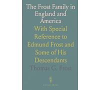 The Frost Family in England and America: With Special Reference to Edmund Frost and Some of His Descendants