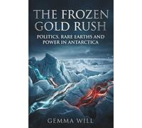 The Frozen Gold Rush: Politics, Rare Earths and Power in Antarctica: Why the World Is Ignoring the Ban - and Who Stands to Win