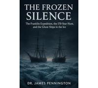 The Frozen Silence: The Franklin Expedition, the 170-Year Hunt, and the Ghost Ships in the Ice