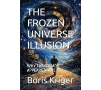 THE FROZEN UNIVERSE ILLUSION: WHY THE COSMOS APPEARS STATIC (SCIENCE AND COSMOS)