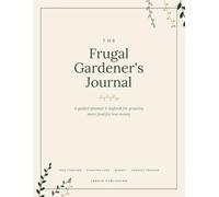 The Frugal Gardener's Journal: A Guided Vegetable Garden Planner and Logbook to Grow More Food for Less Money - Seed Starting, Planting and Harvest ... Checklists and Monthly Planning Pages
