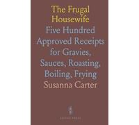 The Frugal Housewife: Five Hundred Approved Receipts for Gravies, Sauces, Roasting, Boiling, Frying