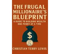The Frugal Millionaire's Blueprint: A Guide to Building Wealth One Penny at a Time