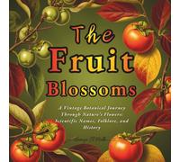 The Fruit Blossoms: A Vintage Botanical Journey Through Nature’s Flowers: Scientific Names, Folklore, and History