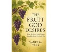 THE FRUIT GOD DESIRES: How the Holy Spirit Shapes Your Life From the Inside Out (The Fruit of the Spirit)