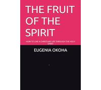 THE FRUIT OF THE SPIRIT: HOW TO LIVE A CHRISTLIKE LIFE THROUGH THE HOLY SPIRIT