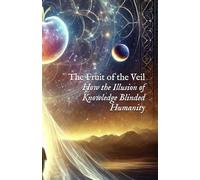 The Fruit of the Veil: How the Illusion of Knowledge Blinded Humanity (I AM)