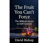 The Fruit You Can't Force: The Biblical Secret to Self-Control