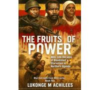 THE FRUITS OF POWER: NRA, LRA, Decades of Bloodshed & Starvation in Northern Uganda (The blurrered Light from West Series)