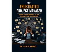 THE FRUSTRATED PROJECT MANAGER: Beyond the Framework - 18 Real Lessons from the Trenches