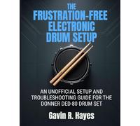The Frustration-Free Electronic Drum Setup: An Unofficial Setup and Troubleshooting Guide for the Donner DED-80 Drum Set