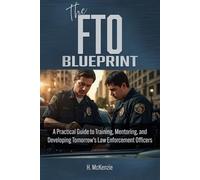 The FTO Blueprint: A Practical Guide to Training, Mentoring, and Developing Tomorrow’s Law Enforcement Officers