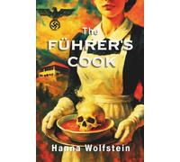 The FÜHRER´S COOK: From Victim to Hunter; the Woman who defied Hitler. A Historical Fiction Novel inspired by real events telling the story of a Woman’s Heroic struggle to survive the WWII