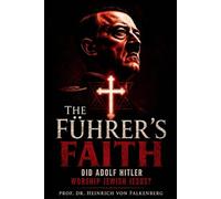 The Führer's Faith: Did Adolf Hitler Worship Jewish Jesus? (A Historical Investigation of Positive Christianity in the Third Reich, and the Aryan Christ Myth)