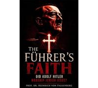 The Führer's Faith: Did Adolf Hitler Worship Jewish Jesus? (A Historical Investigation of Positive Christianity in the Third Reich, and the Aryan Christ Myth)