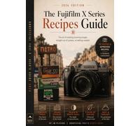 The Fujifilm X Series Recipes Guide: The art of creating stunning images straight out of camera, no editing needed