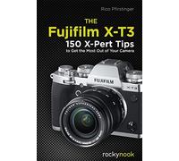The Fujifilm X-T3: 120 X-Pert Tips to Get the Most Out of Your Camera