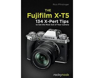 The Fujifilm X-T5: 134 X-Pert Tips to Get the Most Out of Your Camera