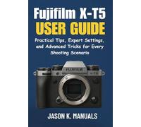 The Fujifilm X-T5 User Guide: Practical Tips, Expert Settings, and Advanced Tricks for Every Shooting Scenario