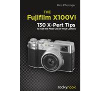 The Fujifilm X100VI: 134 XPert Tips to Get the Most Out of Your Camera