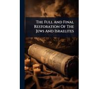 The Full And Final Restoration Of The Jews And Israelites