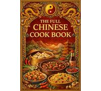 The Full Chinese Cook Book - A Complete Collection of Authentic Chinese Recipes and Traditional Cooking Methods: Over 100 Classic Dishes Including ... 1917 Edition (Fully Restored and Updated)