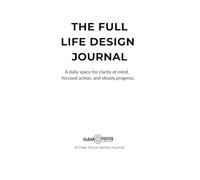 THE FULL LIFE DESIGN JOURNAL: A Practical Framework for Clarity and Consistent Actions to Transform Your Life