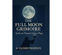 The Full Moon Grimoire: Spells of Power, Light, and Manifestation (Elemental Grimoire Series)