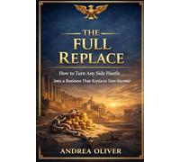 The Full Replace: How to Turn Any Side Hustle into a Business That Replaces Your Income (The Octavian Library)