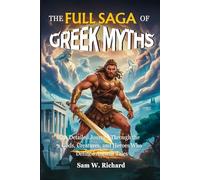 THE FULL SAGA OF GREEK MYTHS: From Chaos to Olympus: A Detailed Journey Through the Gods, Creatures, and Heroes Who Defined Ancient Tales