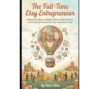 The Full-Time Etsy Entrepreneur: Beyond the Basics: Master Scaling, Team Building, and Financial Freedom for Your Successful Shop