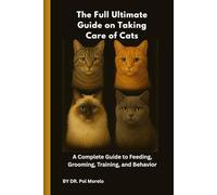 The Full Ultimate Guide on Taking Care of Cats: A Complete Guide to Feeding, Grooming, Training, and Behavior