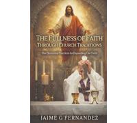 The Fullness of Faith Through Church Traditions: The Elemental Practices for Expanding Our Faith