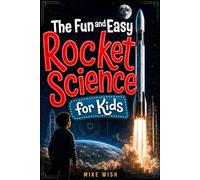 The Fun and Easy Rocket Science for Kids: The Physics, Engineering, and History of Getting to Space (STEM Books for Kids)