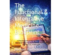 The Functional & Integrative Medicine Blueprint: A Practical Guide to Healing Chronic Illness, Balancing Hormones, and Reclaiming Health with Personalized, Holistic Care