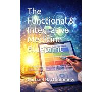 The Functional & Integrative Medicine Blueprint: A Practical Guide to Healing Chronic Illness, Balancing Hormones, and Reclaiming Health with Personalized, Holistic Care